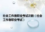 社會(huì)工作者職業(yè)考試次數(shù)（社會(huì)工作者職業(yè)考試）