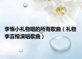 李悟小禮物唱的所有歌曲（禮物 李宣榕演唱歌曲）