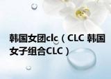 韓國(guó)女團(tuán)clc（CLC 韓國(guó)女子組合CLC）