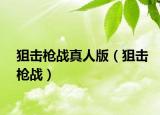 狙擊槍?xiě)?zhàn)真人版（狙擊槍?xiě)?zhàn)）