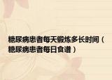 糖尿病患者每天鍛煉多長(zhǎng)時(shí)間（糖尿病患者每日食譜）