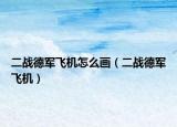 二戰(zhàn)德軍飛機(jī)怎么畫（二戰(zhàn)德軍飛機(jī)）