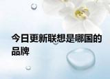 今日更新聯想是哪國的品牌