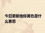 今日更新地標(biāo)黃色是什么意思