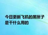 今日更新飛機(jī)的黑匣子是干什么用的