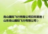南山國際飛行有限公司日照基地（山東南山國際飛行有限公司）
