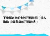 下象棋必學的七種開局殺招（仙人指路 中國象棋的開局著法）
