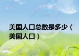 美國(guó)人口總數(shù)是多少（美國(guó)人口）