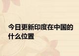今日更新印度在中國的什么位置