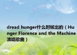 dread hunger什么時候出的（Hunger Florence and the Machine演唱歌曲）