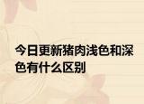 今日更新豬肉淺色和深色有什么區(qū)別