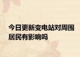 今日更新變電站對周圍居民有影響嗎