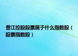 香江控股股票屬于什么指數(shù)股（股票指數(shù)股）