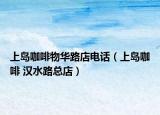 上島咖啡物華路店電話（上島咖啡 漢水路總店）