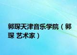 郭琛天津音樂學(xué)院（郭琛 藝術(shù)家）