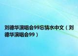 劉德華演唱會(huì)99忘情水中文（劉德華演唱會(huì)99）