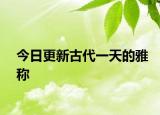 今日更新古代一天的雅稱