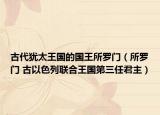 古代猶太王國(guó)的國(guó)王所羅門（所羅門 古以色列聯(lián)合王國(guó)第三任君主）