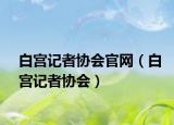 白宮記者協(xié)會(huì)官網(wǎng)（白宮記者協(xié)會(huì)）
