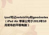 ipad筆記notability和goodnotes（iPad Air 蘋果公司于2013年10月發(fā)布的平板電腦）