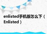 enlisted手機版怎么下（Enlisted）