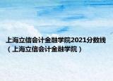 上海立信會計金融學院2021分數(shù)線（上海立信會計金融學院）
