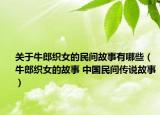 關(guān)于牛郎織女的民間故事有哪些（牛郎織女的故事 中國(guó)民間傳說(shuō)故事）