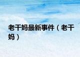 老干媽最新事件（老干媽?zhuān)? /></span></a>
                        <h2><a  title=