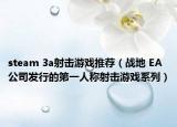 steam 3a射擊游戲推薦（戰(zhàn)地 EA公司發(fā)行的第一人稱射擊游戲系列）