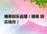 糖果娛樂直播（糖果 娛樂場所）