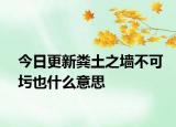 今日更新糞土之墻不可圬也什么意思