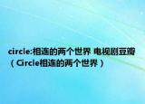 circle:相連的兩個(gè)世界 電視劇豆瓣（Circle相連的兩個(gè)世界）