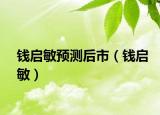 錢啟敏預(yù)測(cè)后市（錢啟敏）