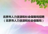 北京市人力資源和社會保障局招聘（北京市人力資源和社會保障局）