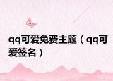 qq可愛免費(fèi)主題（qq可愛簽名）
