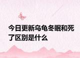 今日更新烏龜冬眠和死了區(qū)別是什么