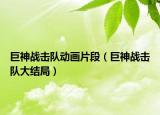 巨神戰(zhàn)擊隊(duì)動(dòng)畫片段（巨神戰(zhàn)擊隊(duì)大結(jié)局）