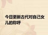 今日更新古代對(duì)自己女兒的稱呼