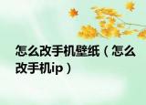 怎么改手機(jī)壁紙（怎么改手機(jī)ip）