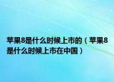 蘋果8是什么時(shí)候上市的（蘋果8是什么時(shí)候上市在中國(guó)）