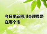 今日更新四川會(huì)理縣是在哪個(gè)市