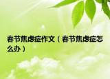春節(jié)焦慮癥作文（春節(jié)焦慮癥怎么辦）