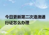 今日更新第二次港澳通行證怎么辦理