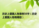 歷史上愛國人物事例50字（歷史上愛國人物有哪些）