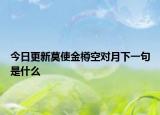 今日更新莫使金樽空對(duì)月下一句是什么