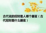 古代說的招財(cái)是人哪個(gè)器官（古代招財(cái)是什么器官）