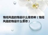 飽經(jīng)風(fēng)霜的飽是什么意思?。柦?jīng)風(fēng)霜的飽是什么意思）
