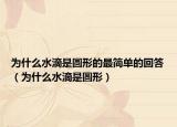 為什么水滴是圓形的最簡(jiǎn)單的回答（為什么水滴是圓形）