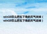 win10怎么把右下角的天氣關(guān)掉（win10怎么把右下角的天氣去掉）