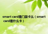 smart card是門禁卡么（smart card是什么卡）